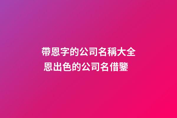 帶恩字的公司名稱大全 恩出色的公司名借鑒-第1張-公司起名-玄機派